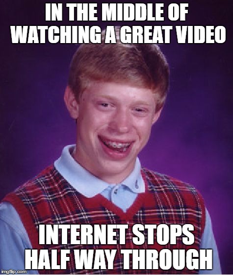 I hate It When this Happpens | IN THE MIDDLE OF WATCHING A GREAT VIDEO; INTERNET STOPS HALF WAY THROUGH | image tagged in memes,bad luck brian,internet | made w/ Imgflip meme maker