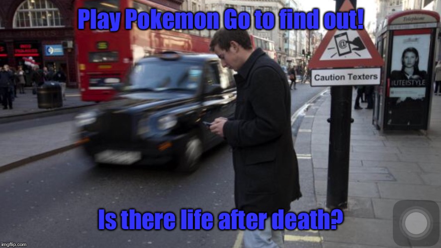 The Ultimate Death Sentence! | Play Pokemon Go to find out! Is there life after death? | image tagged in pokemon go | made w/ Imgflip meme maker