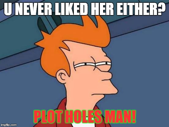 Futurama Fry | U NEVER LIKED HER EITHER? PLOT HOLES MAN! | image tagged in memes,futurama fry | made w/ Imgflip meme maker