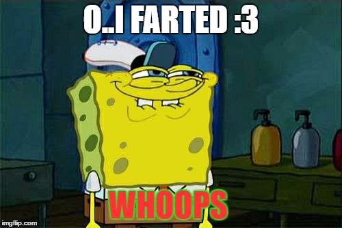 Don't You Squidward Meme | O..I FARTED :3; WHOOPS | image tagged in memes,dont you squidward | made w/ Imgflip meme maker