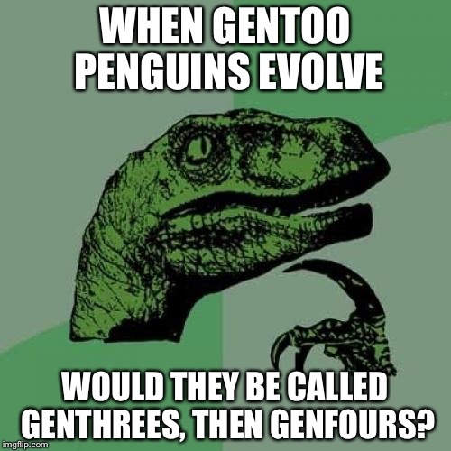 Philosoraptor | WHEN GENTOO PENGUINS EVOLVE; WOULD THEY BE CALLED GENTHREES, THEN GENFOURS? | image tagged in memes,philosoraptor | made w/ Imgflip meme maker