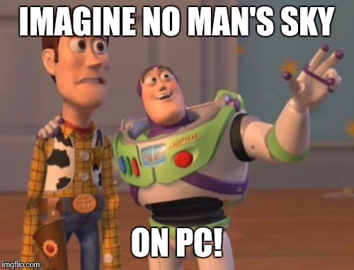 X, X Everywhere | IMAGINE NO MAN'S SKY; ON PC! | image tagged in memes,x x everywhere | made w/ Imgflip meme maker