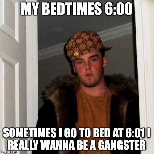 Scumbag Steve | MY BEDTIMES 6:00; SOMETIMES I GO TO BED AT 6:01
I REALLY WANNA BE A GANGSTER | image tagged in memes,scumbag steve | made w/ Imgflip meme maker