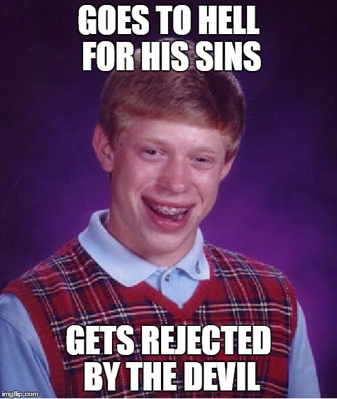Bad Luck Brian Meme | GOES TO HELL FOR HIS SINS; GETS REJECTED BY THE DEVIL | image tagged in memes,bad luck brian | made w/ Imgflip meme maker