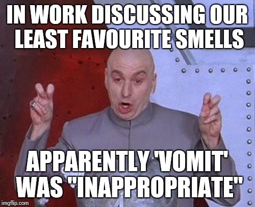 Seems valid to me, but I didn't know there were wrong answers | IN WORK DISCUSSING OUR LEAST FAVOURITE SMELLS; APPARENTLY 'VOMIT' WAS "INAPPROPRIATE" | image tagged in memes,dr evil laser | made w/ Imgflip meme maker