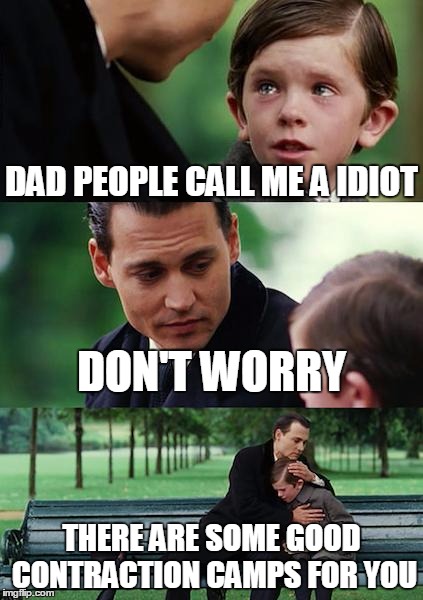 Finding Neverland | DAD PEOPLE CALL ME A IDIOT; DON'T WORRY; THERE ARE SOME GOOD CONTRACTION CAMPS FOR YOU | image tagged in memes,finding neverland | made w/ Imgflip meme maker