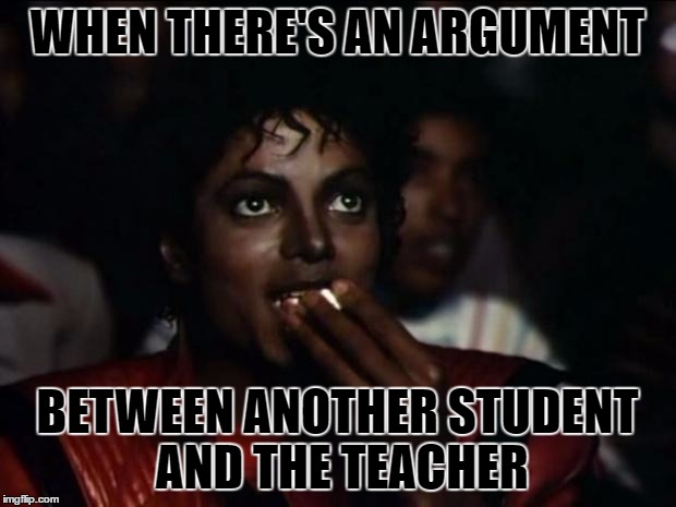 Michael Jackson Popcorn | WHEN THERE'S AN ARGUMENT; BETWEEN ANOTHER STUDENT AND THE TEACHER | image tagged in memes,michael jackson popcorn,template quest,funny,unhelpful high school teacher | made w/ Imgflip meme maker