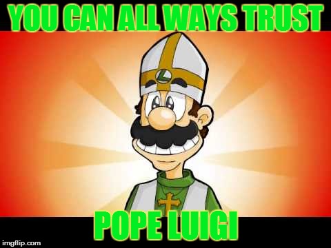 luigi is the pope! | YOU CAN ALL WAYS TRUST; POPE LUIGI | image tagged in luigi,pope,video games,memes,funny,nintendo | made w/ Imgflip meme maker