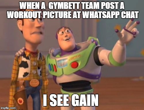 X, X Everywhere Meme | WHEN A  GYMBETT TEAM POST A WORKOUT PICTURE AT WHATSAPP CHAT; I SEE GAIN | image tagged in memes,x x everywhere | made w/ Imgflip meme maker