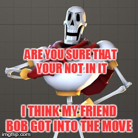 ARE YOU SURE THAT YOUR NOT IN IT I THINK MY FRIEND BOB GOT INTO THE MOVE | made w/ Imgflip meme maker