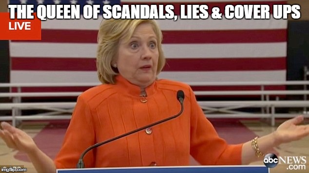 Hillary Clinton Fail | THE QUEEN OF SCANDALS, LIES & COVER UPS | image tagged in hillary clinton fail | made w/ Imgflip meme maker