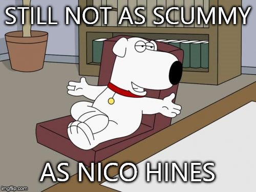 Whatever you may think of gay/lesbian/bisexual or transgender people,you do not out them. You just do not do that shit.  | STILL NOT AS SCUMMY; AS NICO HINES | image tagged in memes,brian griffin | made w/ Imgflip meme maker