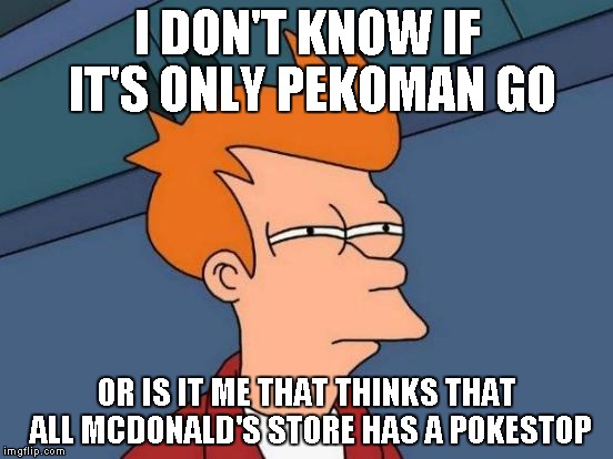 Pekoman is really getting out of hand |  I DON'T KNOW IF IT'S ONLY PEKOMAN GO; OR IS IT ME THAT THINKS THAT ALL MCDONALD'S STORE HAS A POKESTOP | image tagged in memes,futurama fry,pekoman go,pekoman,mcdonald's,mcblowjob's | made w/ Imgflip meme maker