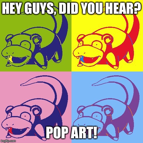 Pokepop | HEY GUYS, DID YOU HEAR? POP ART! | image tagged in modern art,pop art,slowpoke,andy warhol,memes | made w/ Imgflip meme maker