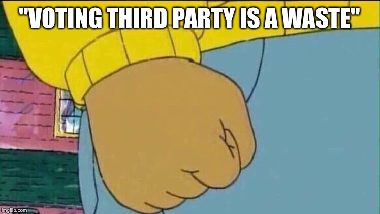 Arthur Fist | "VOTING THIRD PARTY IS A WASTE" | image tagged in arthur fist,third party | made w/ Imgflip meme maker