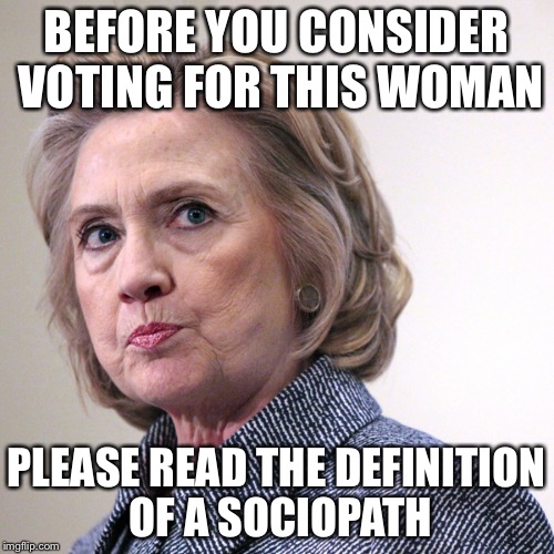 hillary clinton pissed | BEFORE YOU CONSIDER VOTING FOR THIS WOMAN; PLEASE READ THE DEFINITION OF A SOCIOPATH | image tagged in hillary clinton pissed | made w/ Imgflip meme maker