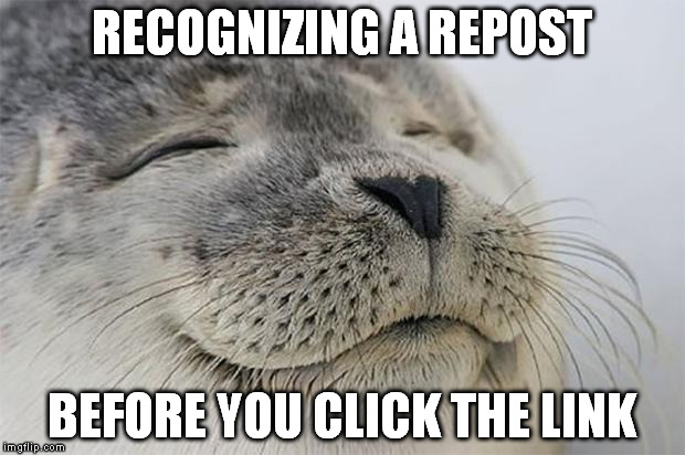 Satisfied Seal Meme | RECOGNIZING A REPOST; BEFORE YOU CLICK THE LINK | image tagged in memes,satisfied seal,AdviceAnimals | made w/ Imgflip meme maker