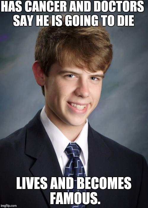 Good Luck Gary, can we make this a thing? | HAS CANCER AND DOCTORS SAY HE IS GOING TO DIE; LIVES AND BECOMES FAMOUS. | image tagged in good luck gary,bad luck brian,memes,funny | made w/ Imgflip meme maker