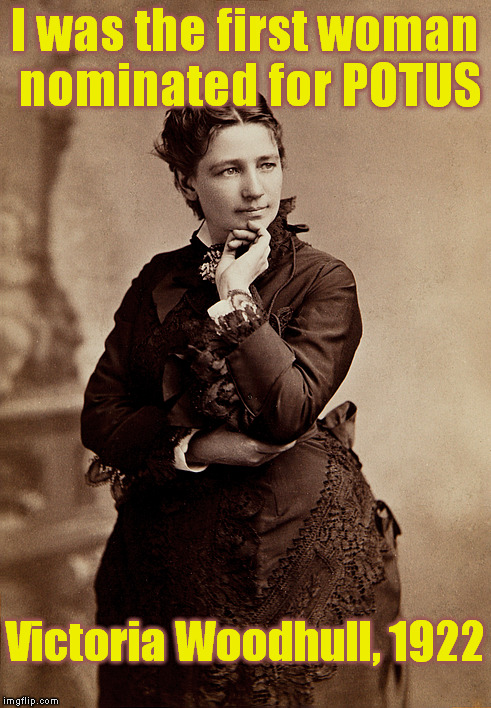 Nope. . . not Hillary | I was the first woman nominated for POTUS Victoria Woodhull, 1922 | image tagged in memes,political meme,president,woman | made w/ Imgflip meme maker