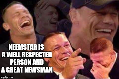 Here's a joke | LOL; KEEMSTAR IS A WELL RESPECTED PERSON AND A GREAT NEWSMAN | image tagged in john cena laughing,keemstar | made w/ Imgflip meme maker