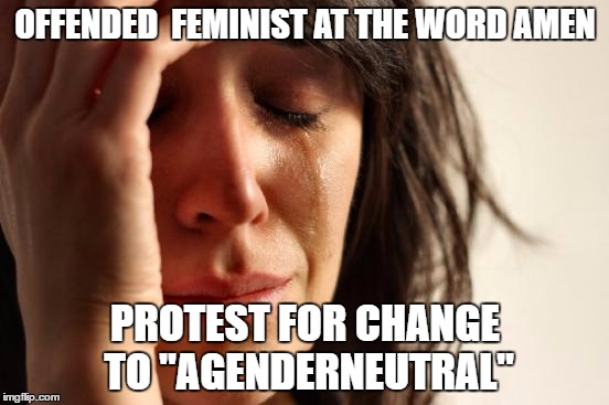 First World Problems Meme | OFFENDED  FEMINIST AT THE WORD AMEN; PROTEST FOR CHANGE TO "AGENDERNEUTRAL" | image tagged in memes,first world problems | made w/ Imgflip meme maker