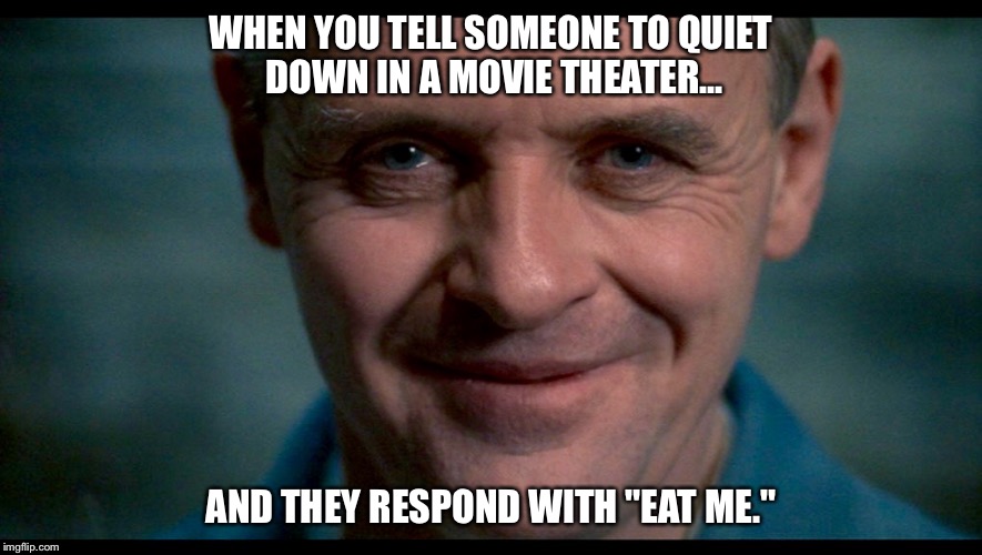 Hello, Clarice. |  WHEN YOU TELL SOMEONE TO QUIET DOWN IN A MOVIE THEATER... AND THEY RESPOND WITH "EAT ME." | image tagged in hannibal,hannibal lecter,hannibal lecter silence of the lambs,movies | made w/ Imgflip meme maker