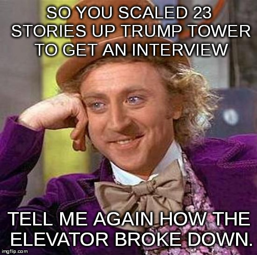 I Wonder what the 1040 with Sched. A, B, and D looks like? | SO YOU SCALED 23 STORIES UP TRUMP TOWER TO GET AN INTERVIEW; TELL ME AGAIN HOW THE ELEVATOR BROKE DOWN. | image tagged in memes,creepy condescending wonka | made w/ Imgflip meme maker