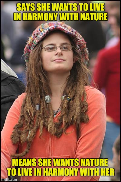 If you really are in tune with nature could you give me a weather report? | SAYS SHE WANTS TO LIVE IN HARMONY WITH NATURE; MEANS SHE WANTS NATURE TO LIVE IN HARMONY WITH HER | image tagged in memes,college liberal,harmony with nature | made w/ Imgflip meme maker
