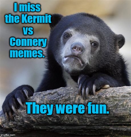 Confession Bear | I miss the Kermit vs Connery memes. They were fun. | image tagged in memes,confession bear | made w/ Imgflip meme maker