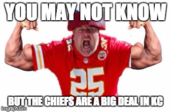 YOU MAY NOT KNOW; BUT THE CHIEFS ARE A BIG DEAL IN KC | image tagged in chiefsfootball | made w/ Imgflip meme maker