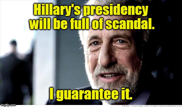 I Guarantee It | Hillary's presidency will be full of scandal. I guarantee it. | image tagged in memes,i guarantee it | made w/ Imgflip meme maker