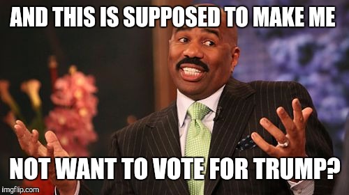Steve Harvey Meme | AND THIS IS SUPPOSED TO MAKE ME NOT WANT TO VOTE FOR TRUMP? | image tagged in memes,steve harvey | made w/ Imgflip meme maker