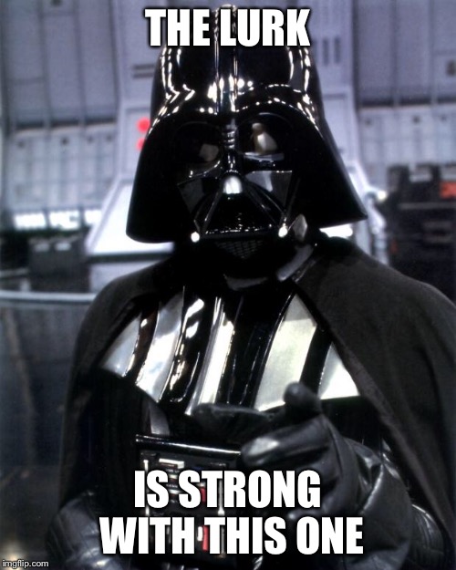 Darth Vader | THE LURK; IS STRONG WITH THIS ONE | image tagged in darth vader | made w/ Imgflip meme maker