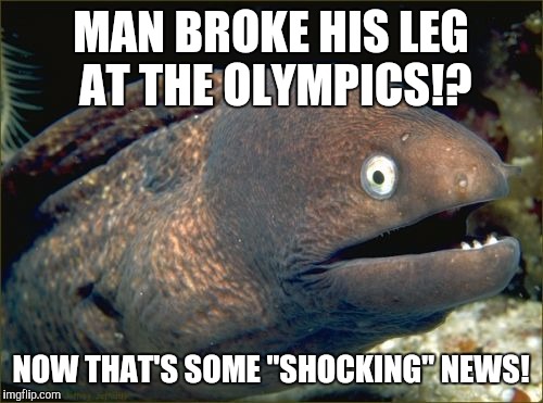 Bad Joke Eel Meme | MAN BROKE HIS LEG AT THE OLYMPICS!? NOW THAT'S SOME "SHOCKING" NEWS! | image tagged in memes,bad joke eel | made w/ Imgflip meme maker