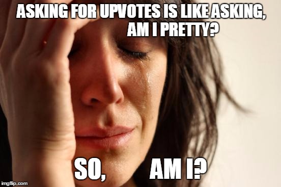 ET AL & ETC | ASKING FOR UPVOTES IS LIKE ASKING, 





















AM I PRETTY? SO,          AM I? | image tagged in memes,first world problems,upvotes,comments | made w/ Imgflip meme maker