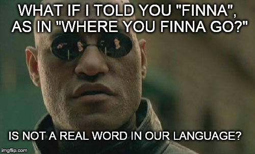 Matrix Morpheus | WHAT IF I TOLD YOU "FINNA", AS IN "WHERE YOU FINNA GO?"; IS NOT A REAL WORD IN OUR LANGUAGE? | image tagged in memes,matrix morpheus | made w/ Imgflip meme maker