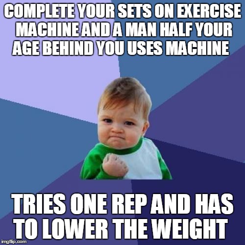 Success Kid | COMPLETE YOUR SETS ON EXERCISE MACHINE AND A MAN HALF YOUR AGE BEHIND YOU USES MACHINE; TRIES ONE REP AND HAS TO LOWER THE WEIGHT | image tagged in memes,success kid,AdviceAnimals | made w/ Imgflip meme maker