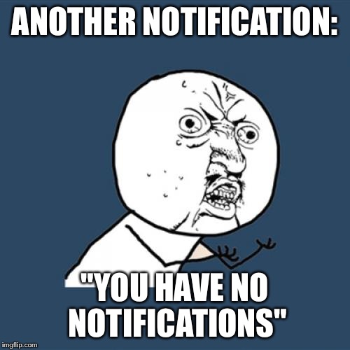 Y U No Meme | ANOTHER NOTIFICATION: "YOU HAVE NO NOTIFICATIONS" | image tagged in memes,y u no | made w/ Imgflip meme maker