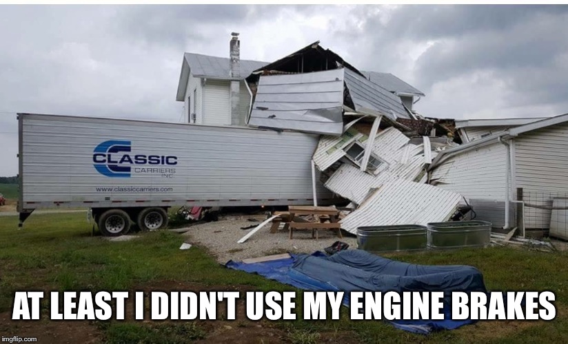 AT LEAST I DIDN'T USE MY ENGINE BRAKES | image tagged in brakes | made w/ Imgflip meme maker