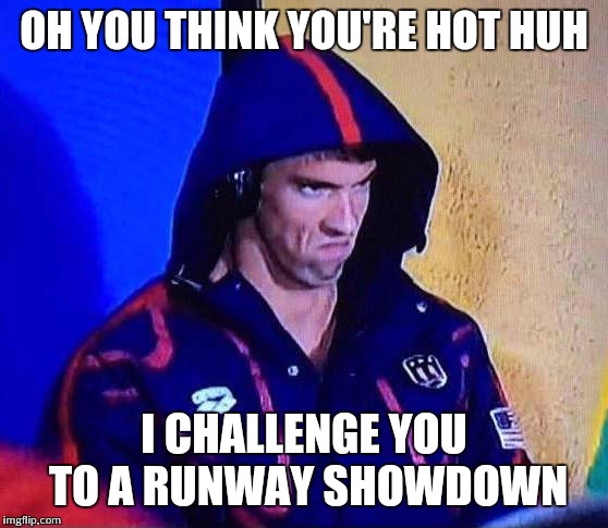 PHELPS FACE | OH YOU THINK YOU'RE HOT HUH; I CHALLENGE YOU TO A RUNWAY SHOWDOWN | image tagged in phelps face | made w/ Imgflip meme maker