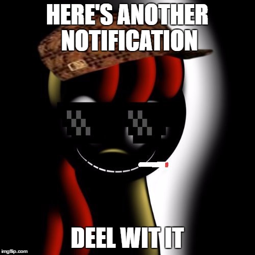 HERE'S ANOTHER NOTIFICATION DEEL WIT IT | image tagged in deal with it creepybloom | made w/ Imgflip meme maker