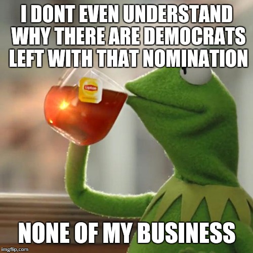 But That's None Of My Business Meme | I DONT EVEN UNDERSTAND WHY THERE ARE DEMOCRATS LEFT WITH THAT NOMINATION NONE OF MY BUSINESS | image tagged in memes,but thats none of my business,kermit the frog | made w/ Imgflip meme maker