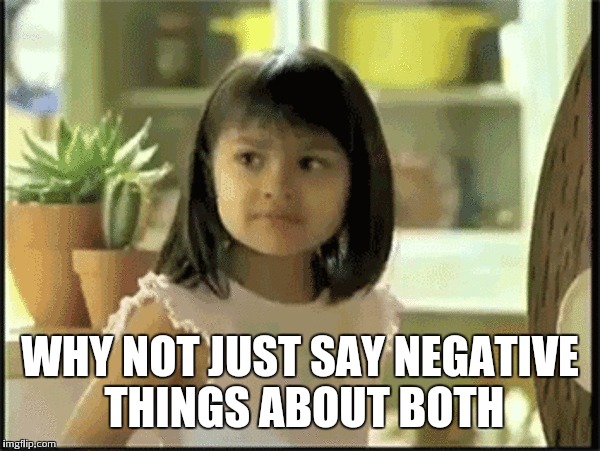 WHY NOT JUST SAY NEGATIVE THINGS ABOUT BOTH | made w/ Imgflip meme maker