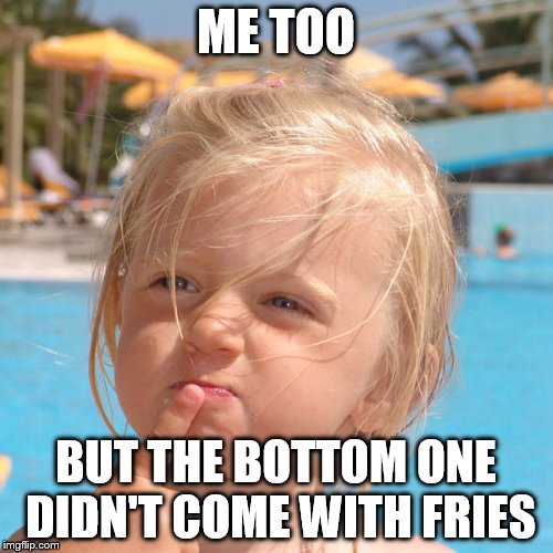 ME TOO BUT THE BOTTOM ONE DIDN'T COME WITH FRIES | made w/ Imgflip meme maker