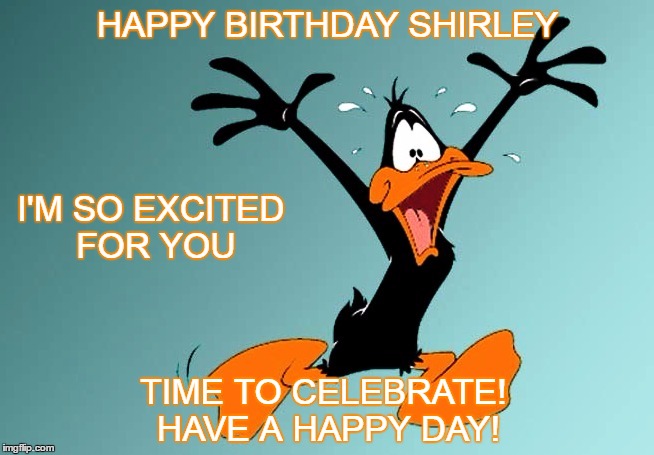 Happy Birthday Shirley | HAPPY BIRTHDAY SHIRLEY; I'M SO EXCITED FOR YOU; TIME TO CELEBRATE! HAVE A HAPPY DAY! | image tagged in happy birthday | made w/ Imgflip meme maker