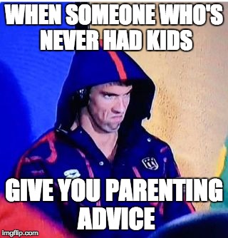 Michael Phelps Death Stare Meme | WHEN SOMEONE WHO'S NEVER HAD KIDS; GIVE YOU PARENTING ADVICE | image tagged in michael phelps death stare | made w/ Imgflip meme maker