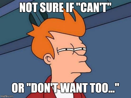 Futurama Fry Meme | NOT SURE IF "CAN'T" OR "DON'T WANT TOO..." | image tagged in memes,futurama fry | made w/ Imgflip meme maker