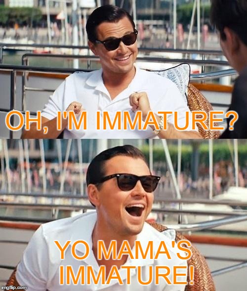 OH, I'M IMMATURE? YO MAMA'S IMMATURE! | made w/ Imgflip meme maker