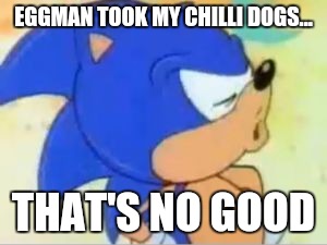 sonic that's no good | EGGMAN TOOK MY CHILLI DOGS... THAT'S NO GOOD | image tagged in sonic that's no good | made w/ Imgflip meme maker