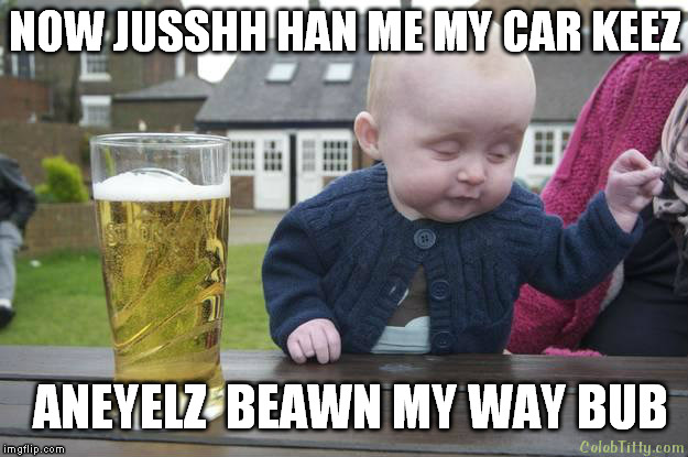 too much 2 drink baby | NOW JUSSHH HAN ME MY CAR KEEZ; ANEYELZ  BEAWN MY WAY BUB | image tagged in drunk baby,funny memes,drunk driving | made w/ Imgflip meme maker